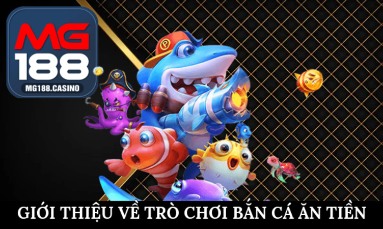 Giới thiệu về trò chơi bắn cá ăn tiền tại MG188