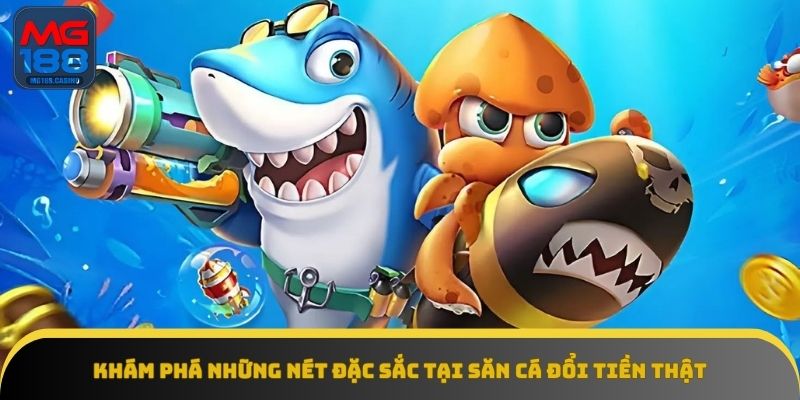 Săn cá đổi tiền thật mang đến trải nghiệm hấp dẫn